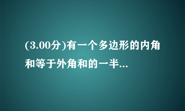 (3.00分)有一个多边形的内角和等于外角和的一半,则这个多边形是     .