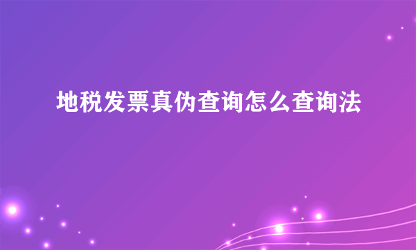 地税发票真伪查询怎么查询法