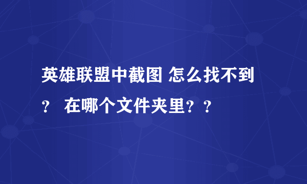 英雄联盟中截图 怎么找不到？ 在哪个文件夹里？？