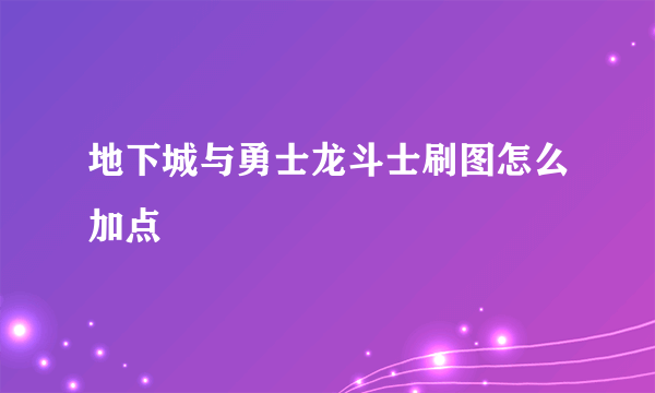 地下城与勇士龙斗士刷图怎么加点