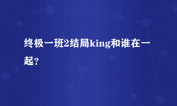 终极一班2结局king和谁在一起？