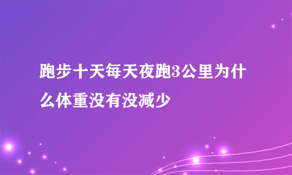 跑步十天每天夜跑3公里为什么体重没有没减少