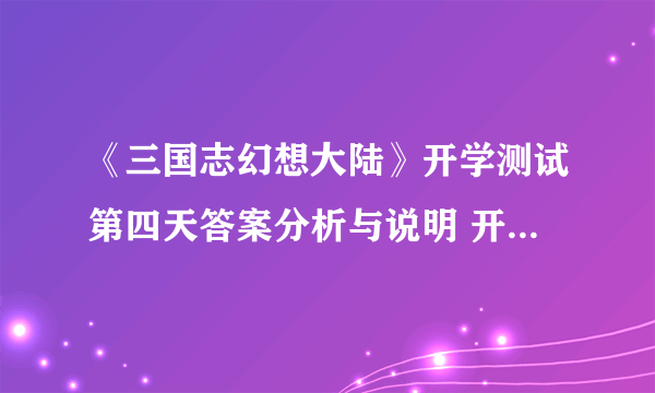 《三国志幻想大陆》开学测试第四天答案分析与说明 开学测试第四天答案是什么