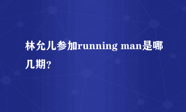 林允儿参加running man是哪几期？