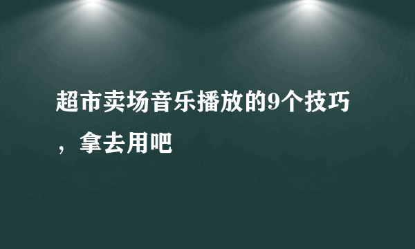 超市卖场音乐播放的9个技巧，拿去用吧