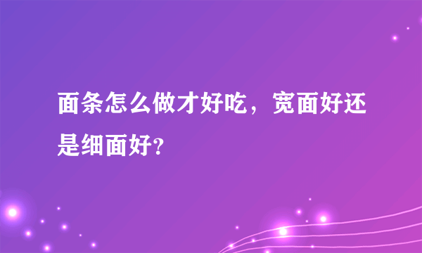 面条怎么做才好吃，宽面好还是细面好？