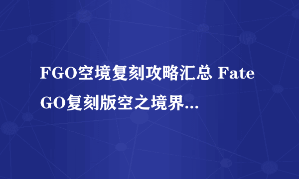 FGO空境复刻攻略汇总 FateGO复刻版空之境界攻略大全