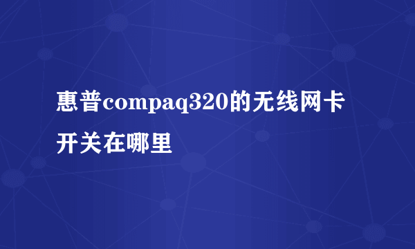 惠普compaq320的无线网卡开关在哪里