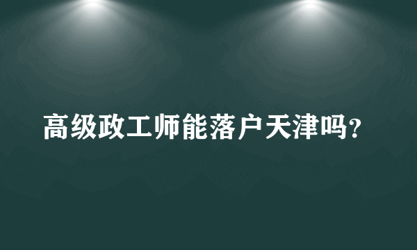 高级政工师能落户天津吗？