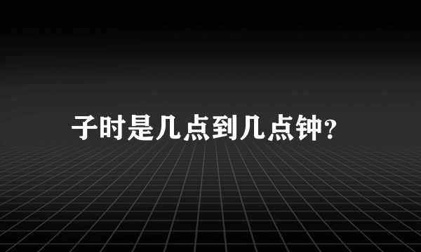 子时是几点到几点钟？