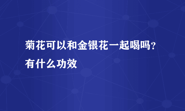 菊花可以和金银花一起喝吗？有什么功效