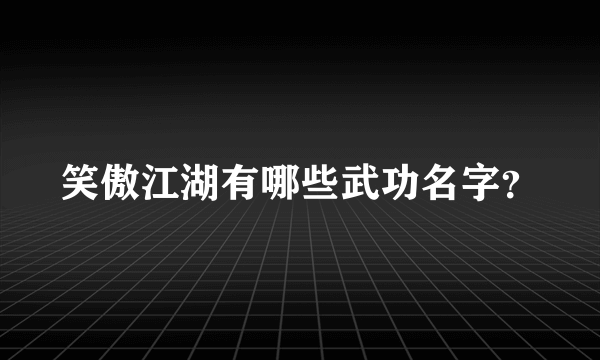 笑傲江湖有哪些武功名字？