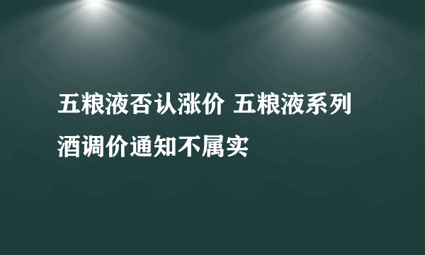 五粮液否认涨价 五粮液系列酒调价通知不属实