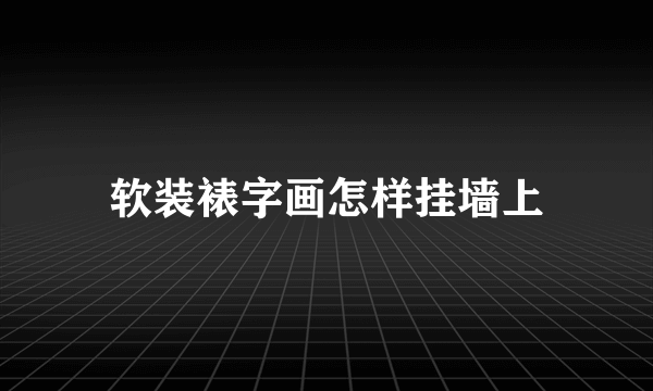 软装裱字画怎样挂墙上