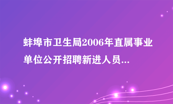 蚌埠市卫生局2006年直属事业单位公开招聘新进人员笔试成绩公布