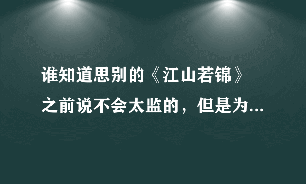 谁知道思别的《江山若锦》 之前说不会太监的，但是为什么网上连载到137章就没有后续了，她为什么停更，