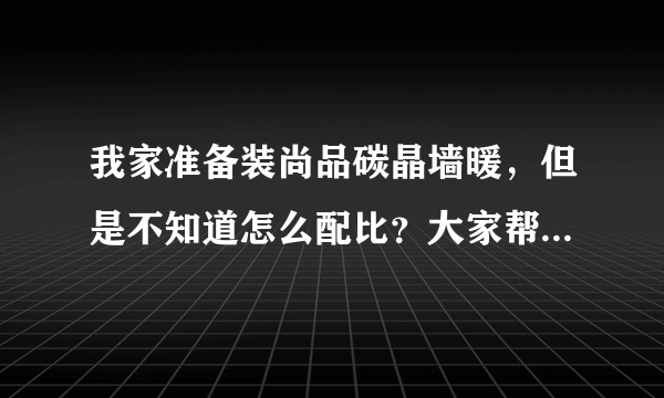 我家准备装尚品碳晶墙暖，但是不知道怎么配比？大家帮我算下？