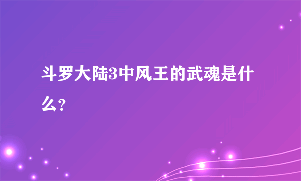 斗罗大陆3中风王的武魂是什么？