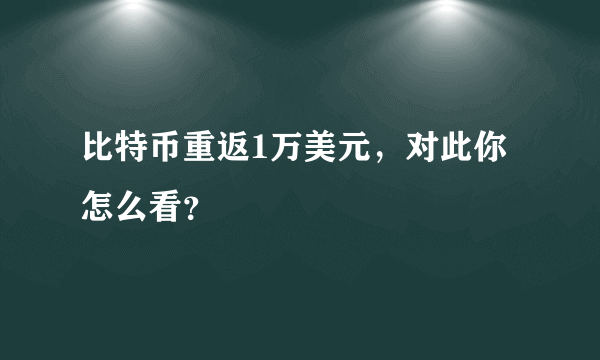 比特币重返1万美元，对此你怎么看？