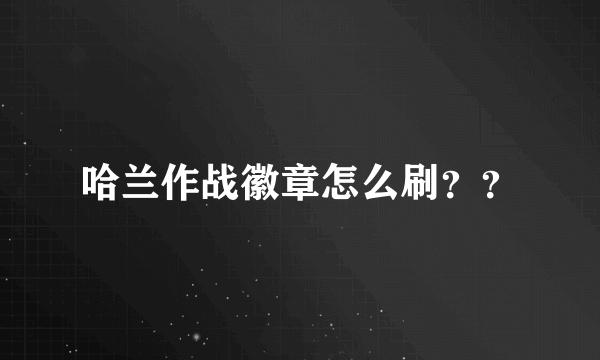 哈兰作战徽章怎么刷？？