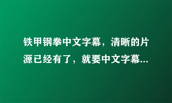 铁甲钢拳中文字幕，清晰的片源已经有了，就要中文字幕文件，求啊~~~