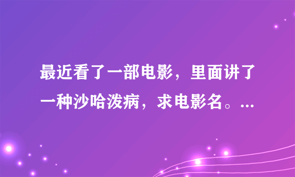 最近看了一部电影，里面讲了一种沙哈泼病，求电影名。大神们棒棒忙。