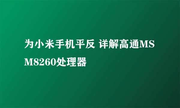 为小米手机平反 详解高通MSM8260处理器