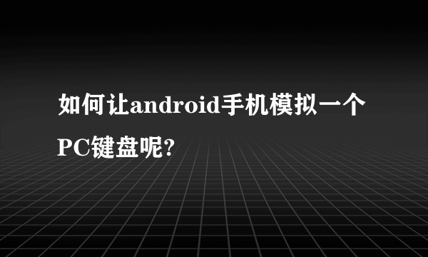 如何让android手机模拟一个PC键盘呢?