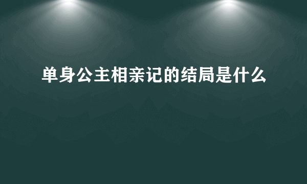 单身公主相亲记的结局是什么