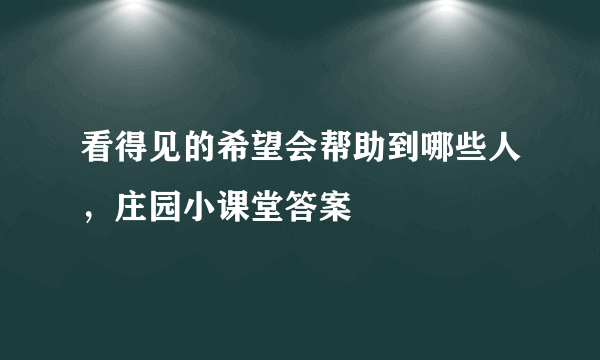 看得见的希望会帮助到哪些人，庄园小课堂答案