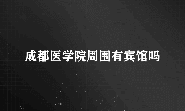 成都医学院周围有宾馆吗