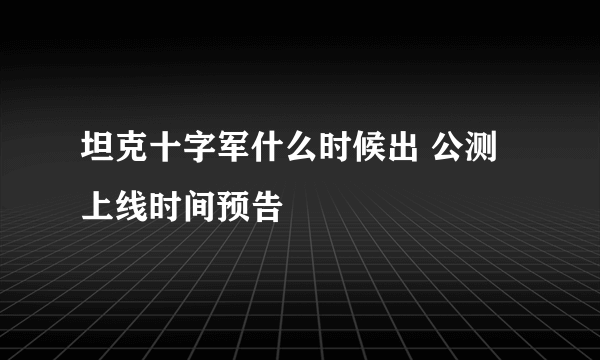 坦克十字军什么时候出 公测上线时间预告