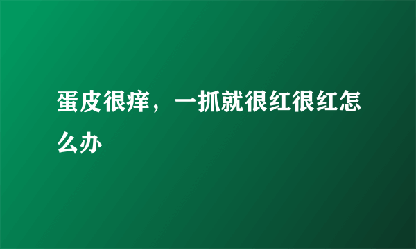 蛋皮很痒，一抓就很红很红怎么办