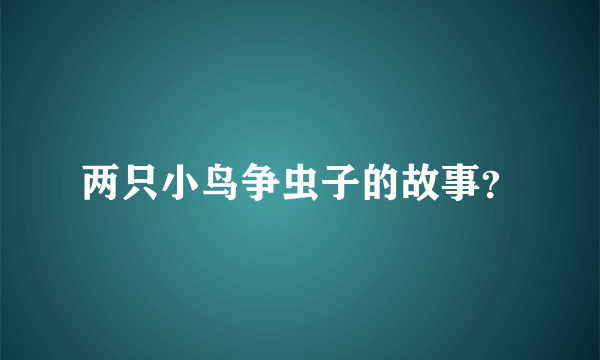 两只小鸟争虫子的故事？