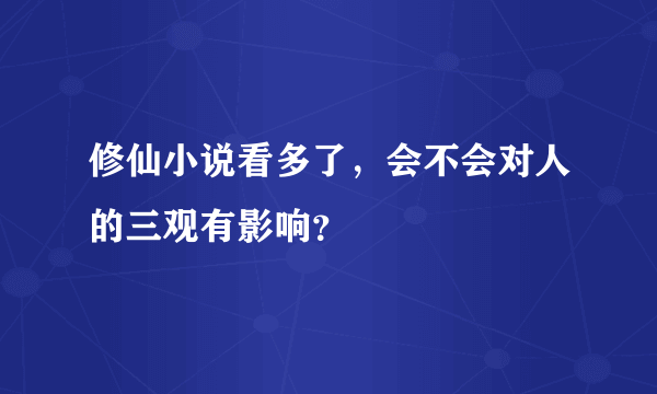 修仙小说看多了，会不会对人的三观有影响？