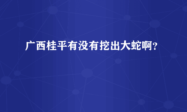 广西桂平有没有挖出大蛇啊？