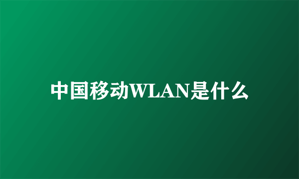 中国移动WLAN是什么