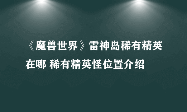 《魔兽世界》雷神岛稀有精英在哪 稀有精英怪位置介绍