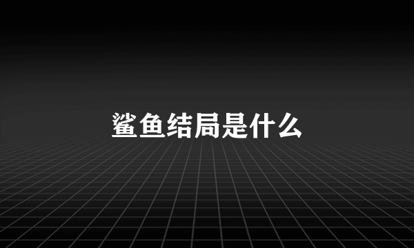 鲨鱼结局是什么