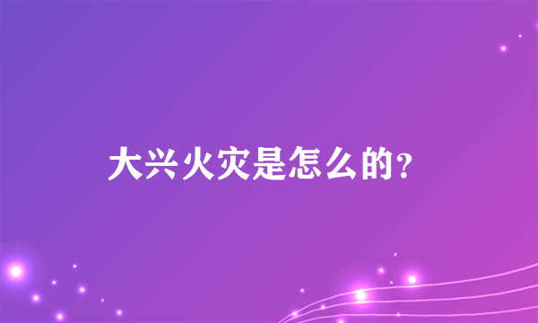 大兴火灾是怎么的？