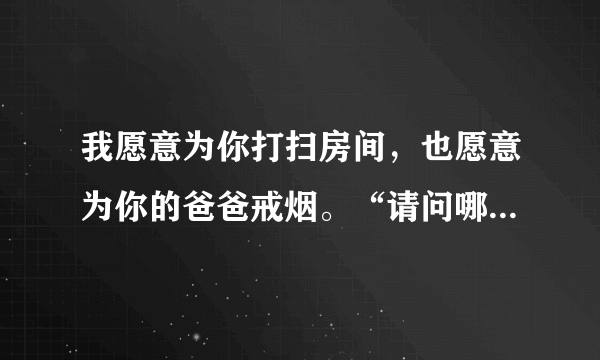 我愿意为你打扫房间，也愿意为你的爸爸戒烟。“请问哪首歌里有着两句歌词1？