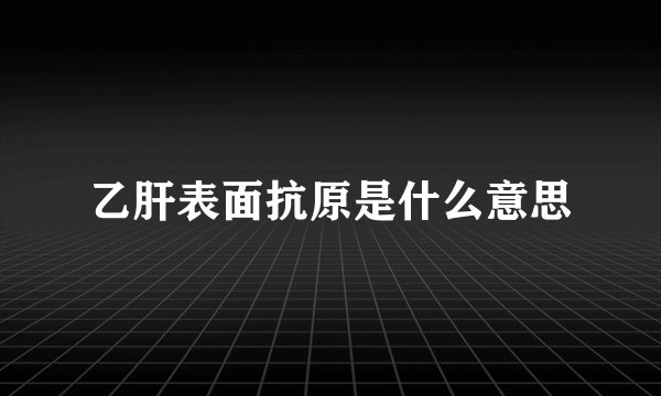 乙肝表面抗原是什么意思