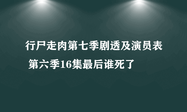 行尸走肉第七季剧透及演员表 第六季16集最后谁死了