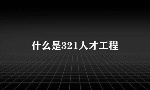 什么是321人才工程