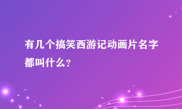 有几个搞笑西游记动画片名字都叫什么？