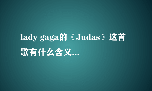 lady gaga的《Judas》这首歌有什么含义，想表达个什么？ lady