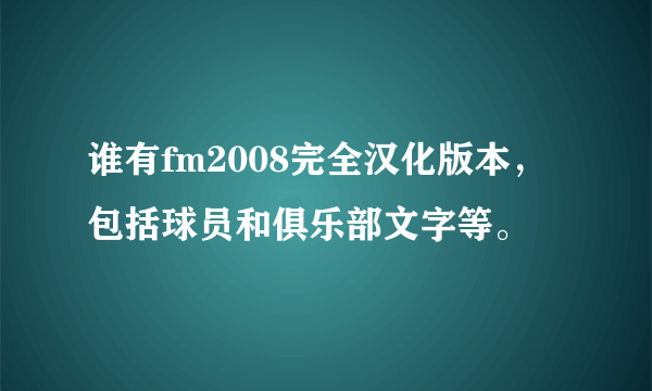 谁有fm2008完全汉化版本，包括球员和俱乐部文字等。