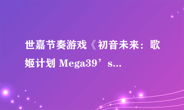 世嘉节奏游戏《初音未来：歌姬计划 Mega39’s+》首登Steam 今日发售