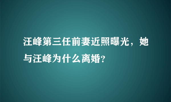 汪峰第三任前妻近照曝光，她与汪峰为什么离婚？