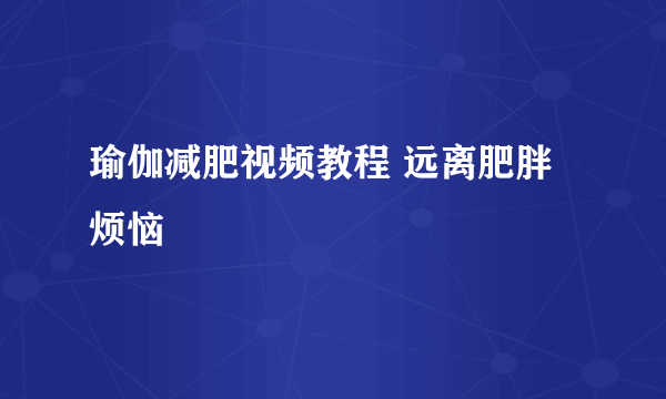 瑜伽减肥视频教程 远离肥胖烦恼